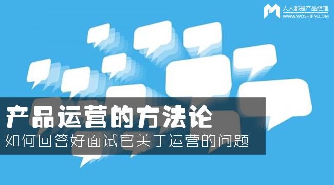 產(chǎn)品運營方法論：如何回答面試官的運營眾多問題？