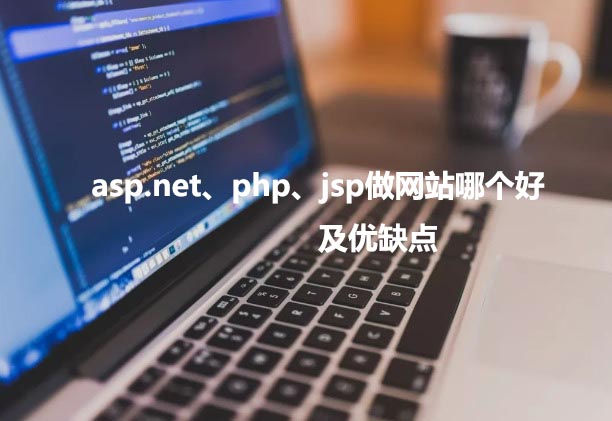 asp.net、php以及jsp做網(wǎng)站哪個好，優(yōu)缺點各是什么？