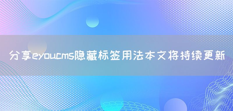 分享eyoucms隱藏標簽用法本文將持續(xù)更新(圖1)